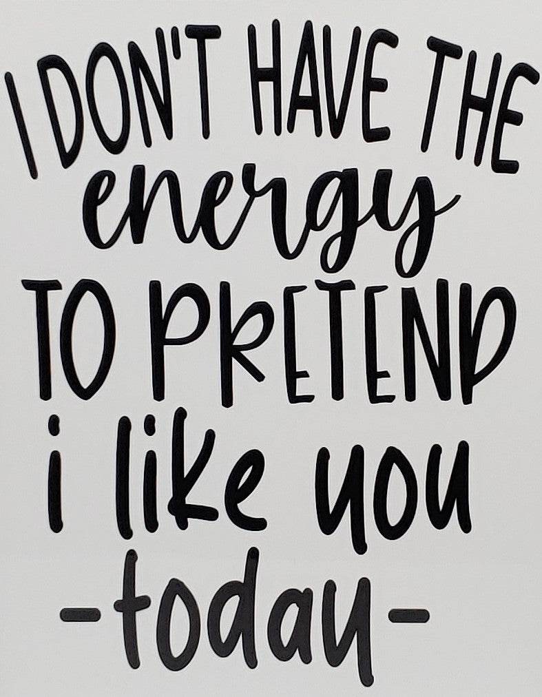 I don't have the Energy to pretend I like you today Aluminum Sign 8x10 - Vegas Custom Creations