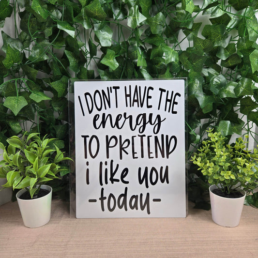 I don't have the Energy to pretend I like you today Aluminum Sign 8x10 - Vegas Custom Creations