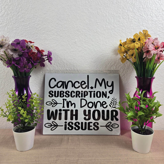 Cancel my Subscription, I'm Done with your Issues Aluminum Sign 8x10 - Vegas Custom Creations